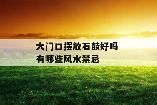 大门口摆放石鼓好吗 有哪些风水禁忌