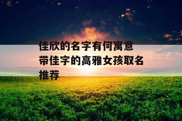 佳欣的名字有何寓意 带佳字的高雅女孩取名推荐