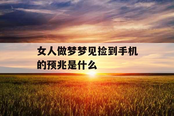 女人做梦梦见捡到手机的预兆是什么