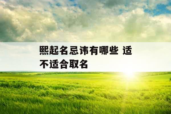 熙起名忌讳有哪些 适不适合取名