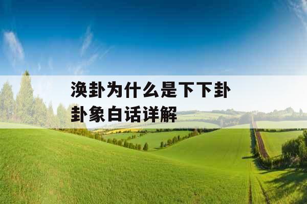 涣卦为什么是下下卦 卦象白话详解 涣卦为什么是下下卦 卦象白话详解
