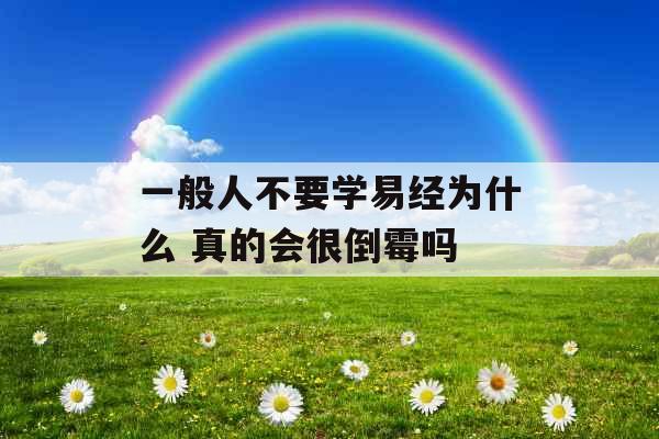 一般人不要学易经为什么 真的会很倒霉吗