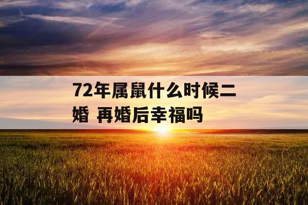72年属鼠什么时候二婚 再婚后幸福吗