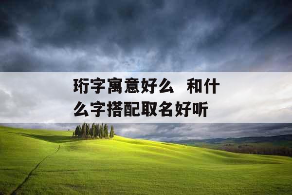 珩字寓意好么  和什么字搭配取名好听