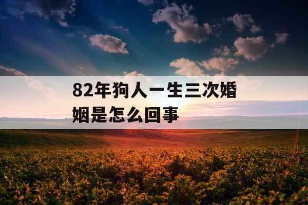 82年狗人一生三次婚姻是怎么回事