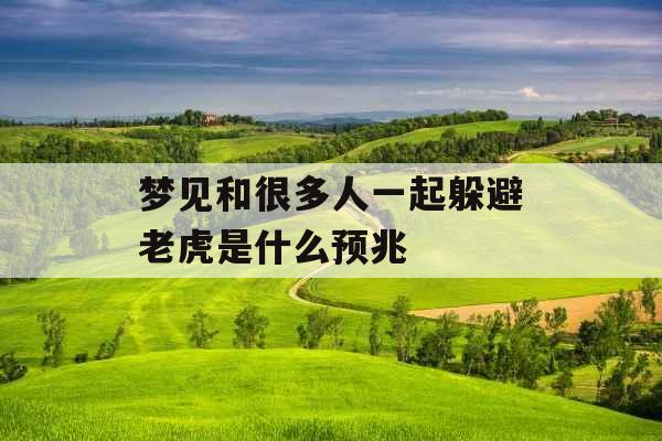 梦见和很多人一起躲避老虎是什么预兆