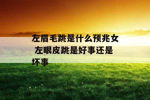 左眉毛跳是什么预兆女 左眼皮跳是好事还是坏事