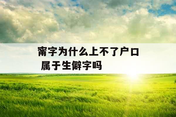 甯字为什么上不了户口 属于生僻字吗