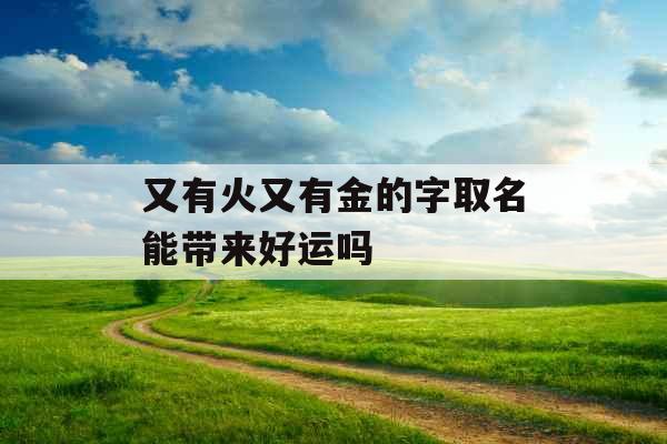 又有火又有金的字取名能带来好运吗
