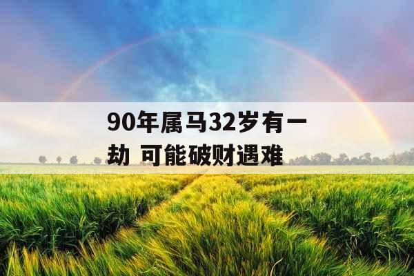 90年属马32岁有一劫 可能破财遇难