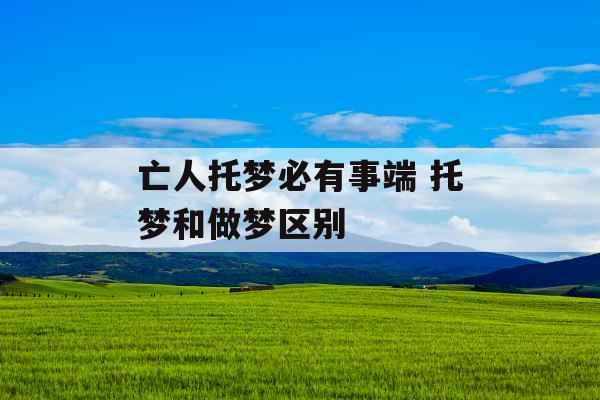 亡人托梦必有事端 托梦和做梦区别