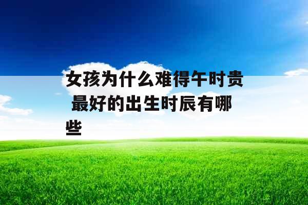 女孩为什么难得午时贵 最好的出生时辰有哪些