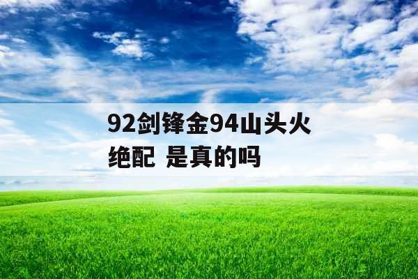 92剑锋金94山头火绝配 是真的吗