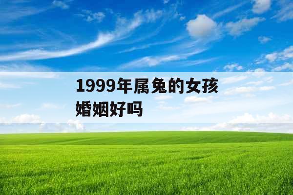 1999年属兔的女孩婚姻好吗