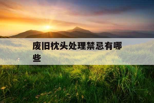 废旧枕头处理禁忌有哪些