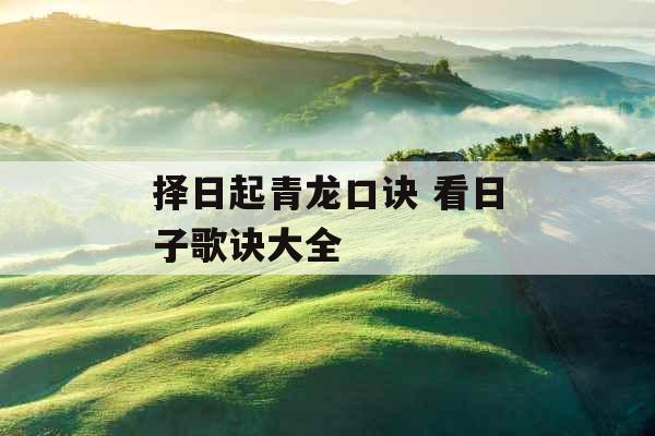 择日起青龙口诀 看日子歌诀大全