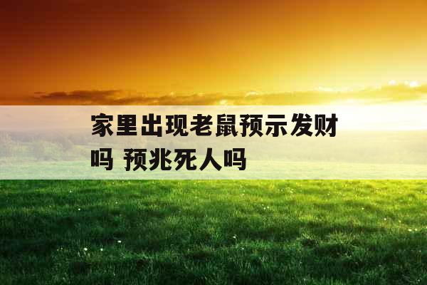 家里出现老鼠预示发财吗 预兆死人吗