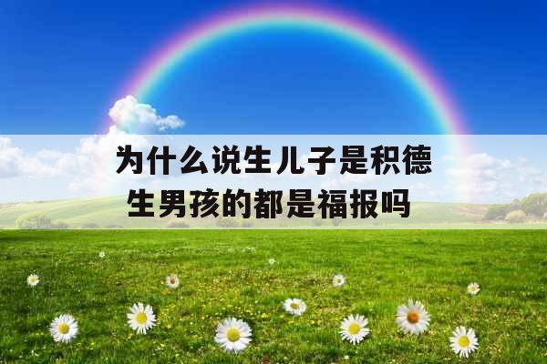 为什么说生儿子是积德 生男孩的都是福报吗