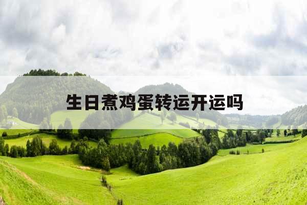 生日煮鸡蛋转运开运吗 生日煮鸡蛋转运开运吗