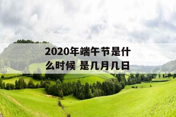 2020年端午节是什么时候 是几月几日