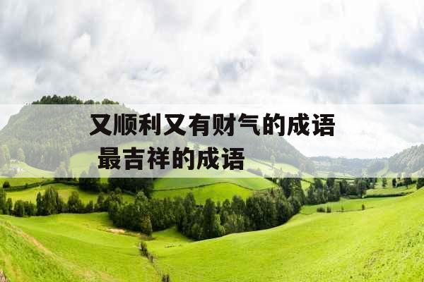 又顺利又有财气的成语 最吉祥的成语