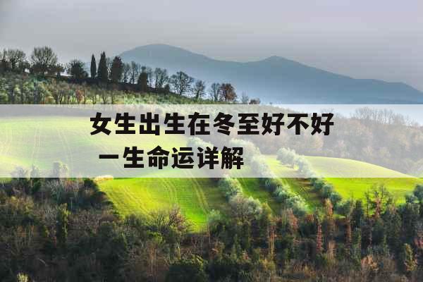 女生出生在冬至好不好 一生命运详解