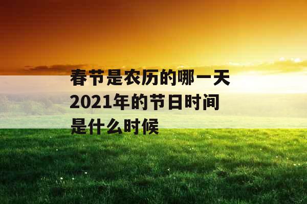 春节是农历的哪一天 2021年的节日时间是什么时候