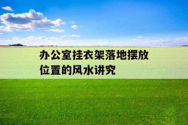 办公室挂衣架落地摆放位置的风水讲究