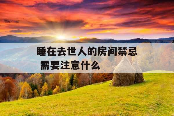 睡在去世人的房间禁忌 需要注意什么