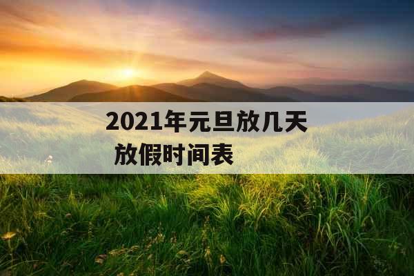 2021年元旦放几天 放假时间表 2021年元旦放几天 放假时间表