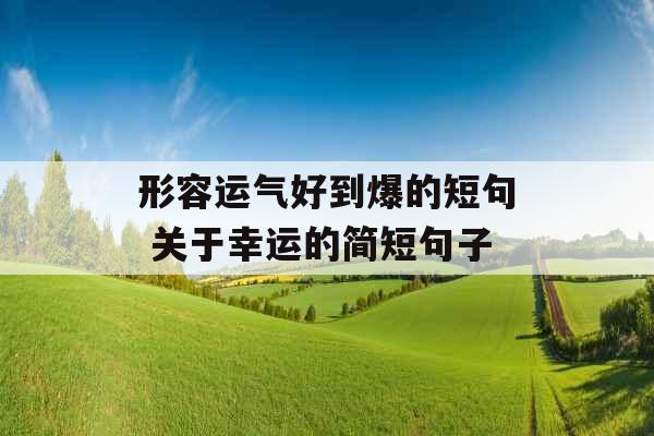 形容运气好到爆的短句 关于幸运的简短句子