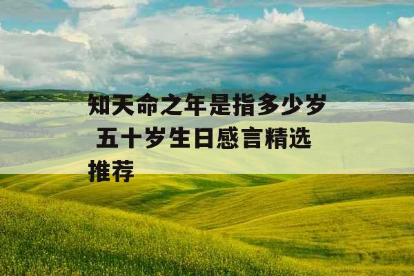知天命之年是指多少岁 五十岁生日感言精选推荐
