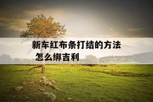 新车红布条打结的方法 怎么绑吉利