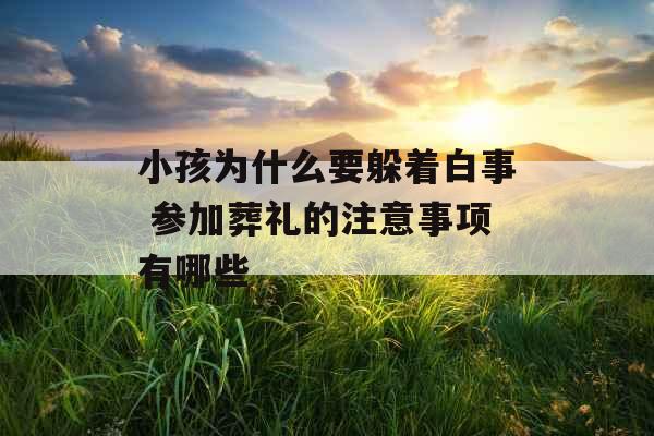 小孩为什么要躲着白事 参加葬礼的注意事项有哪些