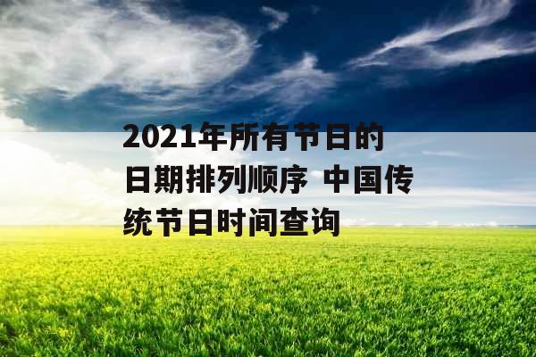 2021年所有节日的日期排列顺序 中国传统节日时间查询