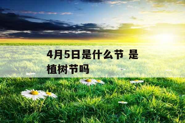 4月5日是什么节 是植树节吗