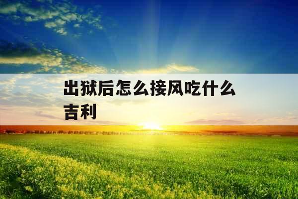 出狱后怎么接风吃什么吉利