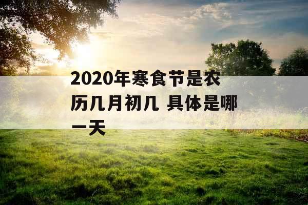 2020年寒食节是农历几月初几 具体是哪一天