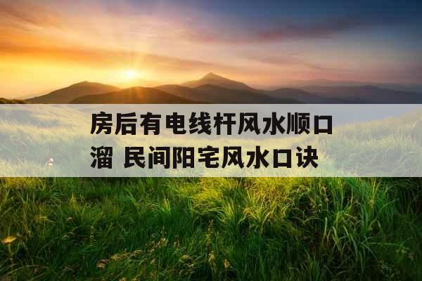 房后有电线杆风水顺口溜 民间阳宅风水口诀