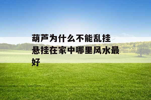 葫芦为什么不能乱挂 悬挂在家中哪里风水最好