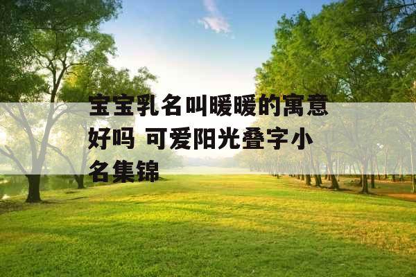 宝宝乳名叫暖暖的寓意好吗 可爱阳光叠字小名集锦 宝宝乳名叫暖暖的寓意好吗 可爱阳光叠字小名集锦