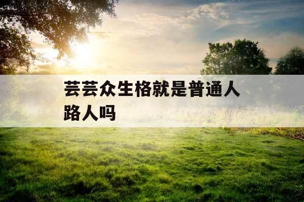 芸芸众生格就是普通人路人吗