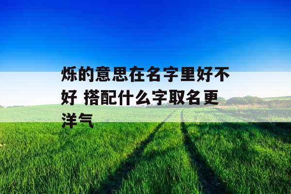 烁的意思在名字里好不好 搭配什么字取名更洋气