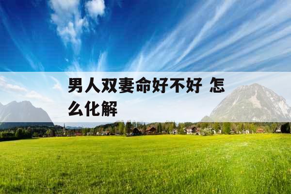 男人双妻命好不好 怎么化解