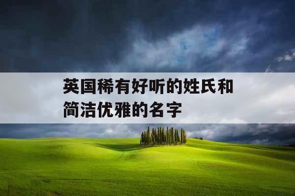 英国稀有好听的姓氏和简洁优雅的名字