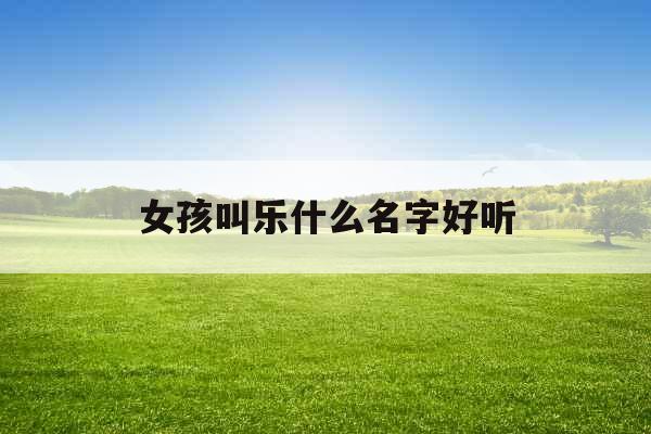 女孩叫乐什么名字好听