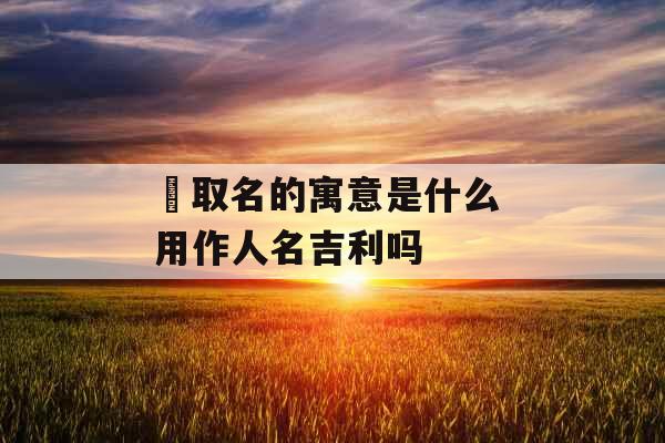 莀取名的寓意是什么 用作人名吉利吗