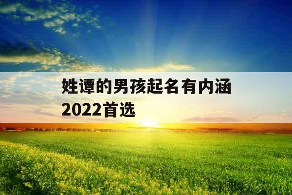 姓谭的男孩起名有内涵2022首选