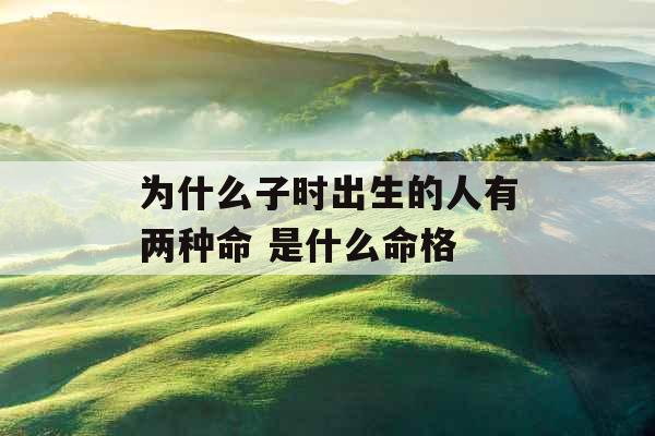 为什么子时出生的人有两种命 是什么命格