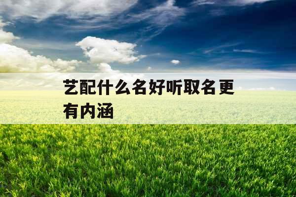 艺配什么名好听取名更有内涵